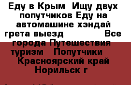 Еду в Крым. Ищу двух попутчиков.Еду на автомашине хэндай грета.выезд14.04.17. - Все города Путешествия, туризм » Попутчики   . Красноярский край,Норильск г.